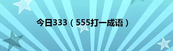 今日333（555打一成语）