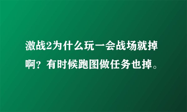 激战2为什么玩一会战场就掉啊？有时候跑图做任务也掉。
