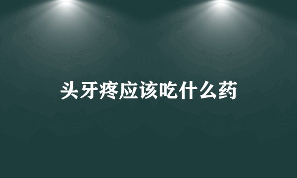 头牙疼应该吃什么药