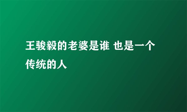 王骏毅的老婆是谁 也是一个传统的人