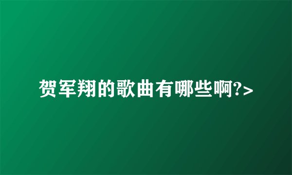 贺军翔的歌曲有哪些啊?>