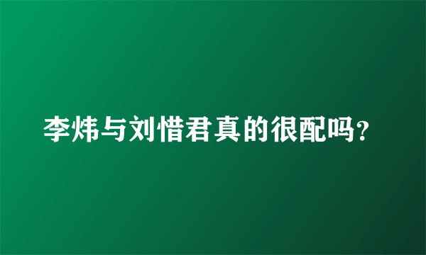 李炜与刘惜君真的很配吗？