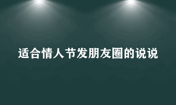 适合情人节发朋友圈的说说