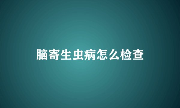 脑寄生虫病怎么检查