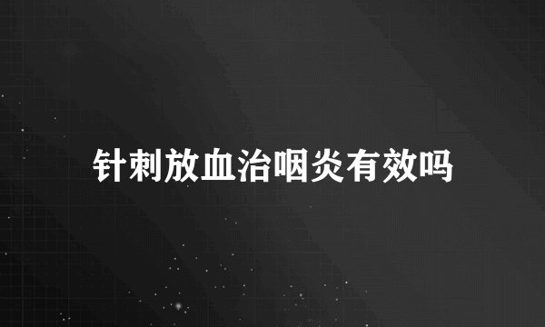 针刺放血治咽炎有效吗