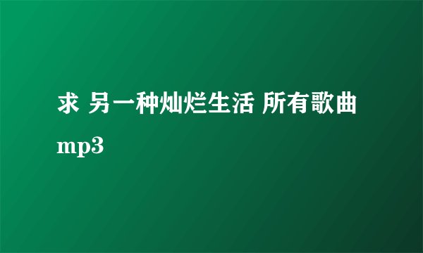 求 另一种灿烂生活 所有歌曲 mp3
