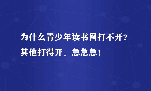 为什么青少年读书网打不开？其他打得开。急急急！