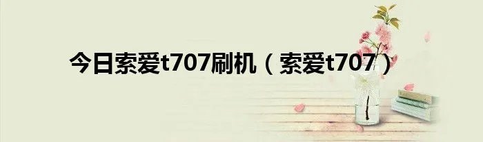 今日索爱t707刷机（索爱t707）