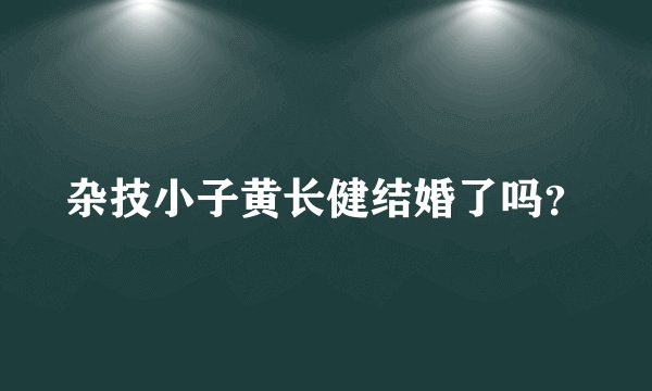 杂技小子黄长健结婚了吗？