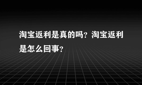 淘宝返利是真的吗？淘宝返利是怎么回事？