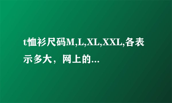 t恤衫尺码M,L,XL,XXL,各表示多大，网上的东西又不能试