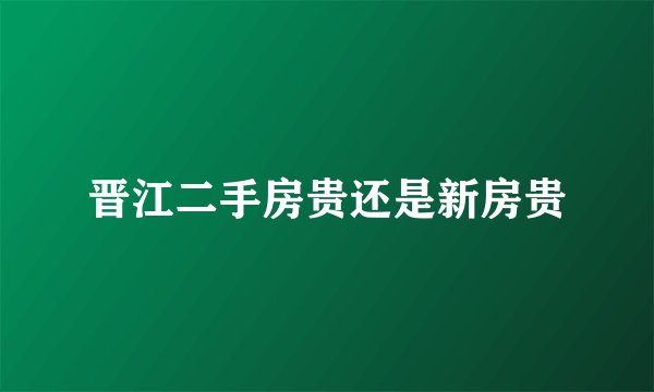 晋江二手房贵还是新房贵