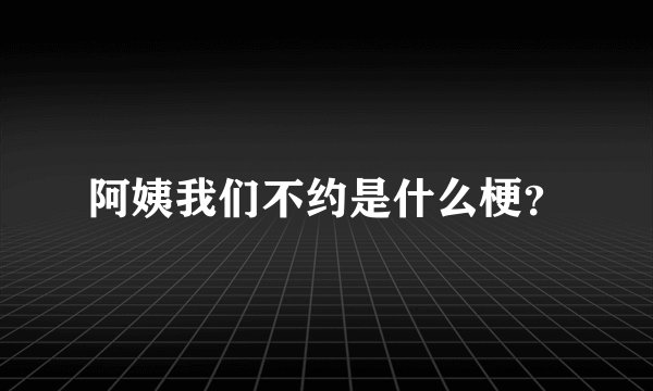 阿姨我们不约是什么梗？