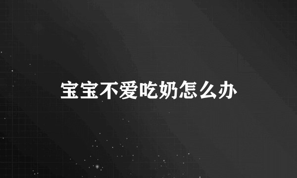 宝宝不爱吃奶怎么办