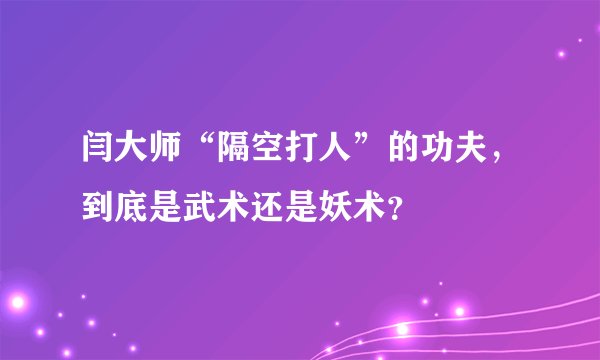 闫大师“隔空打人”的功夫，到底是武术还是妖术？