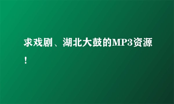 求戏剧、湖北大鼓的MP3资源！