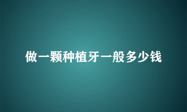 做一颗种植牙一般多少钱