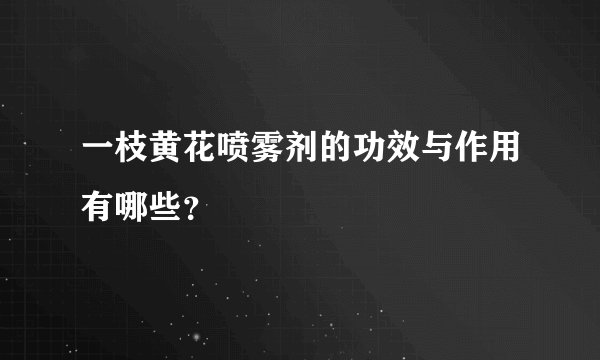一枝黄花喷雾剂的功效与作用有哪些？