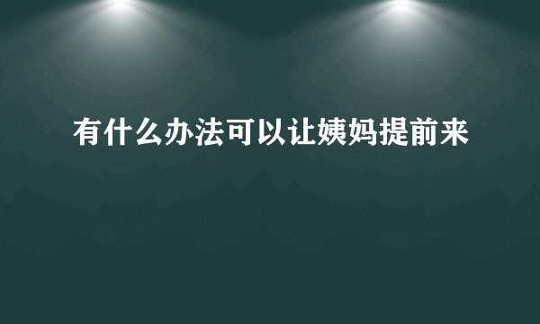 有什么办法可以让姨妈提前来