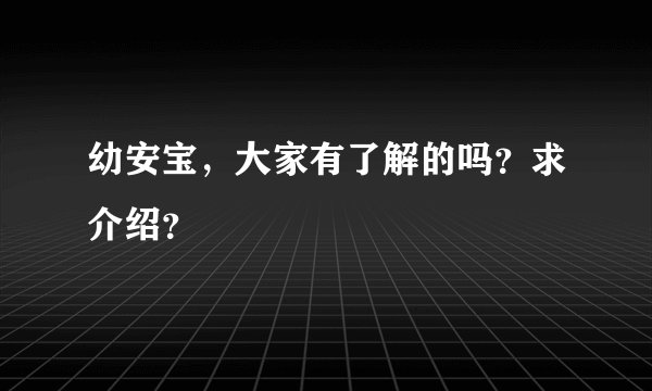 幼安宝，大家有了解的吗？求介绍？