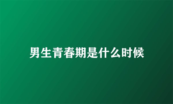 男生青春期是什么时候