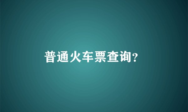 普通火车票查询？