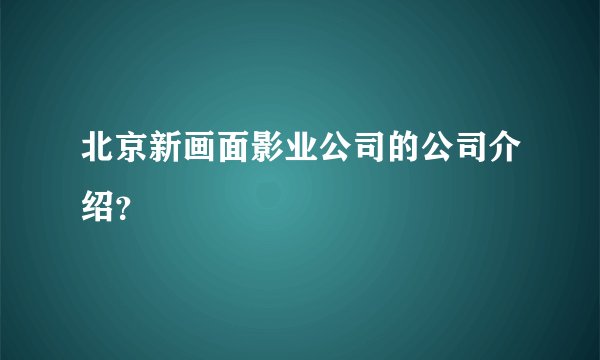 北京新画面影业公司的公司介绍？