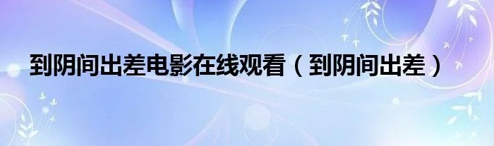 到阴间出差电影在线观看（到阴间出差）