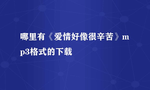 哪里有《爱情好像很辛苦》mp3格式的下载
