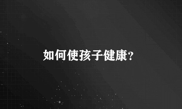如何使孩子健康？