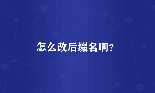 怎么改后缀名啊？