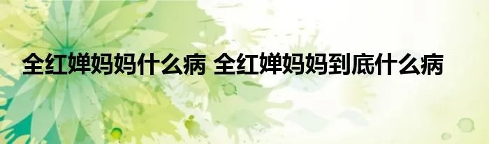 全红婵妈妈什么病 全红婵妈妈到底什么病