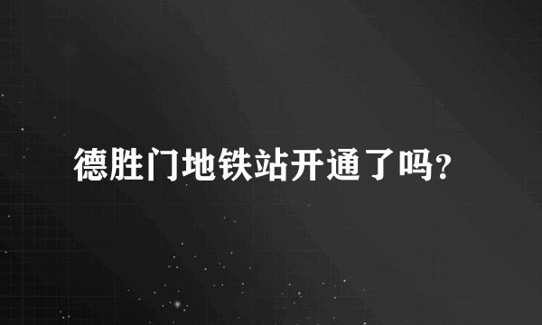 德胜门地铁站开通了吗？
