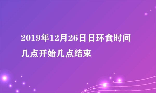 2019年12月26日日环食时间几点开始几点结束