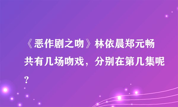《恶作剧之吻》林依晨郑元畅共有几场吻戏，分别在第几集呢？