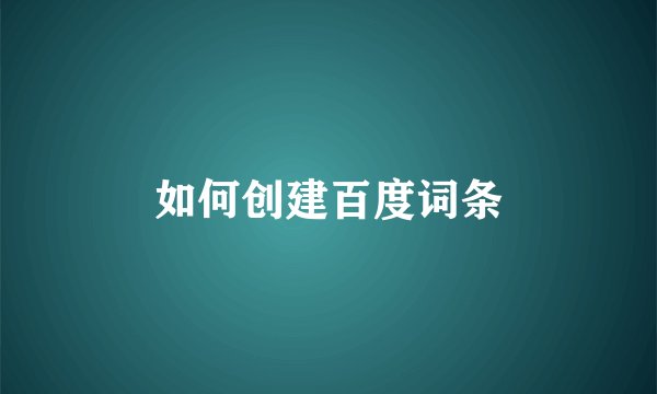 如何创建百度词条