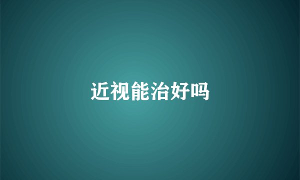 近视能治好吗
