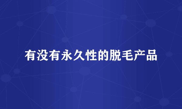 有没有永久性的脱毛产品