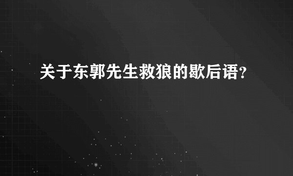 关于东郭先生救狼的歇后语？