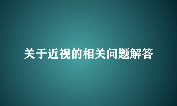 关于近视的相关问题解答