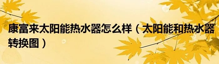 康富来太阳能热水器怎么样(太阳能和热水器转换图)