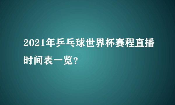 2021年乒乓球世界杯赛程直播时间表一览？