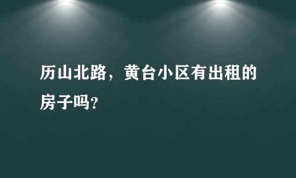 历山北路，黄台小区有出租的房子吗？