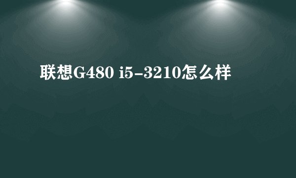 联想G480 i5-3210怎么样