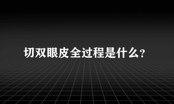 切双眼皮全过程是什么?