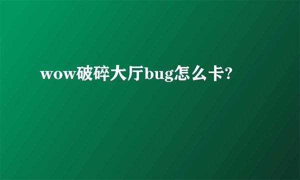 wow破碎大厅bug怎么卡?
