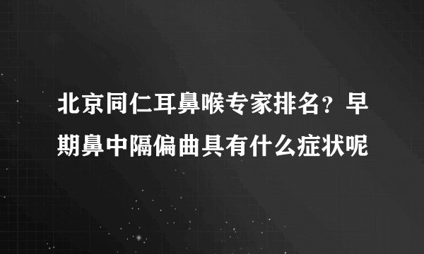 北京同仁耳鼻喉专家排名?早期鼻中隔偏曲具有什么症状呢