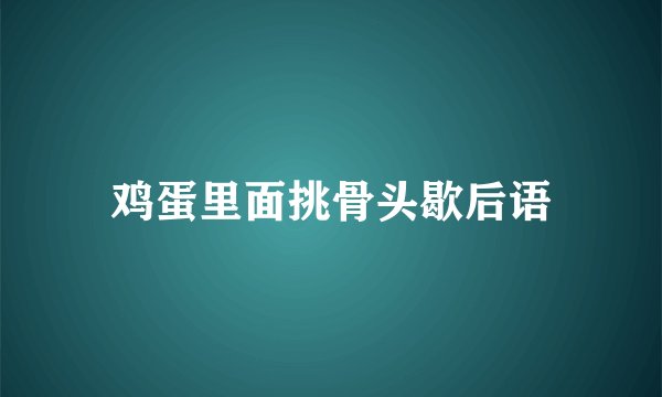 鸡蛋里面挑骨头歇后语