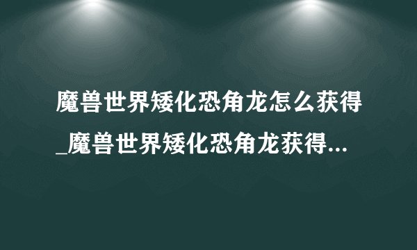 魔兽世界矮化恐角龙怎么获得_魔兽世界矮化恐角龙获得方法_飞外