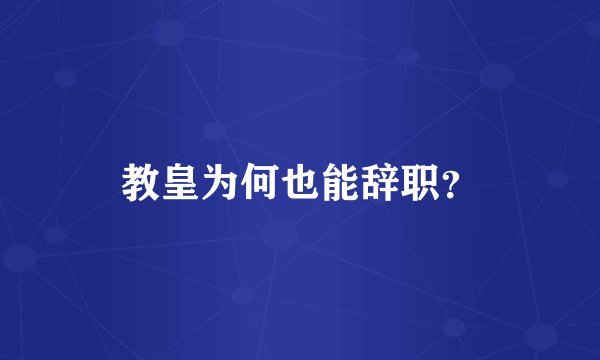 教皇为何也能辞职?